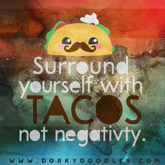 Surround Yourself with Tacos, Not Negativity - Dorky Doodles
