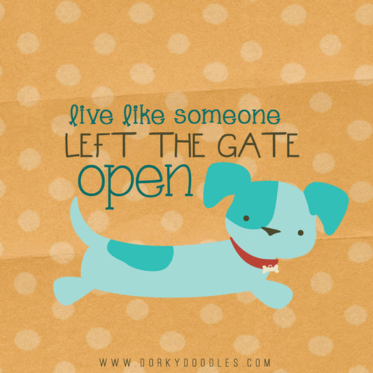 Motivational Monday: Live Like Someone Left the Gate Open - Dorky Doodles