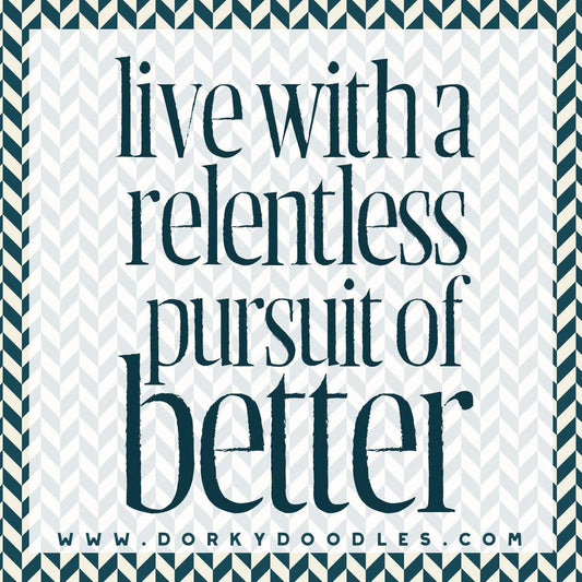 Motivational Monday: Live with a Pursuit of Better - Dorky Doodles