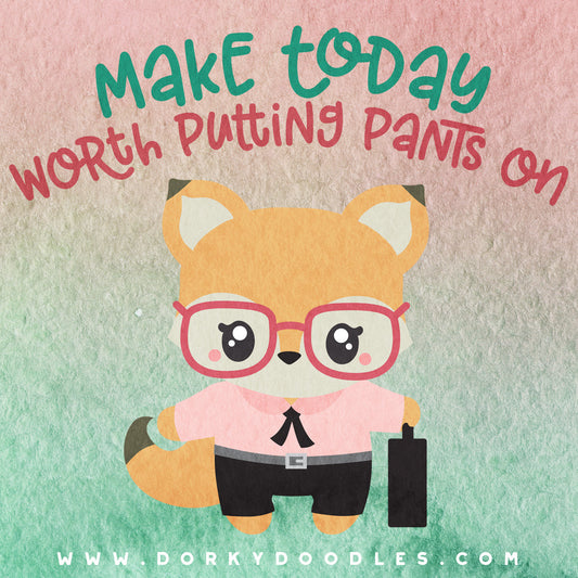 Motivational Monday - Make today worth putting pants on - Dorky Doodles