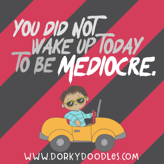 Motivational Monday: You didn't Wake Up Today to be Mediocre - Dorky Doodles